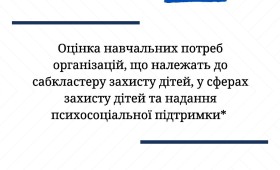 Оцінка навчальних потреб організацій, що належать до сабкластеру захисту дітей, у сферах захисту дітей та надання психосоціальної підтримки Оцінка навчальних потреб організацій, що належать до сабкластеру захисту дітей, у сферах захисту дітей та надання психосоціальної підтримки